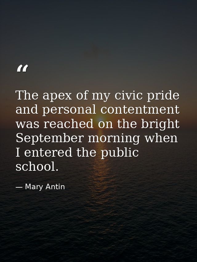 The apex of my civic pride and personal contentment was reached on the bright September morning when I entered the publi — Mary Antin