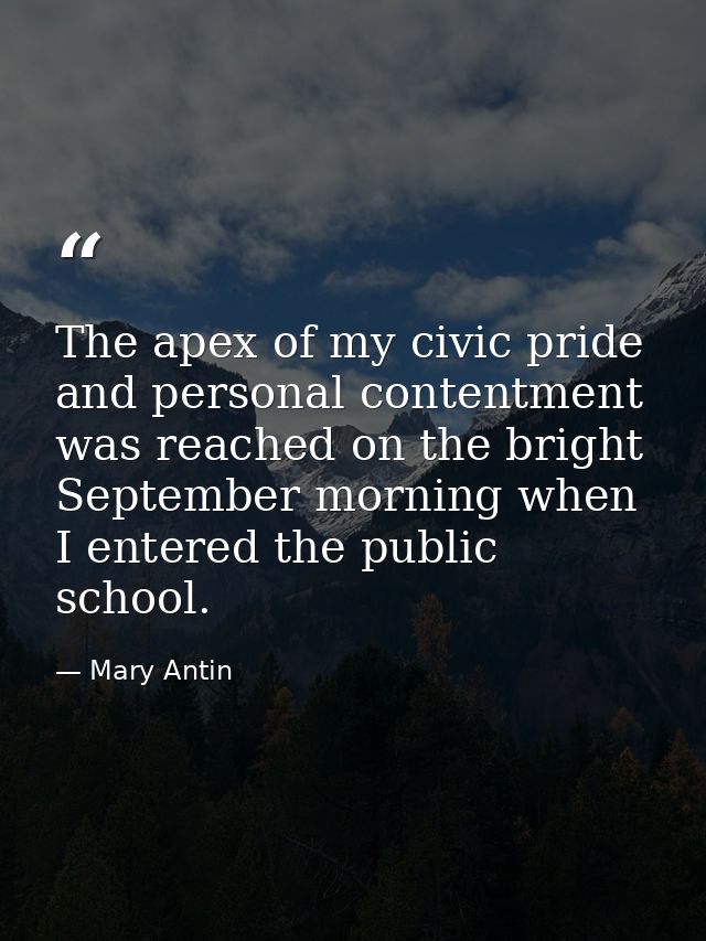 The apex of my civic pride and personal contentment was reached on the bright September morning when I entered the publi — Mary Antin