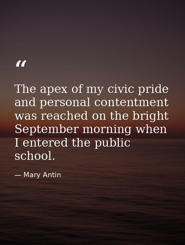 The apex of my civic pride and personal contentment was reached on the bright September morning when I entered the publi — Mary Antin