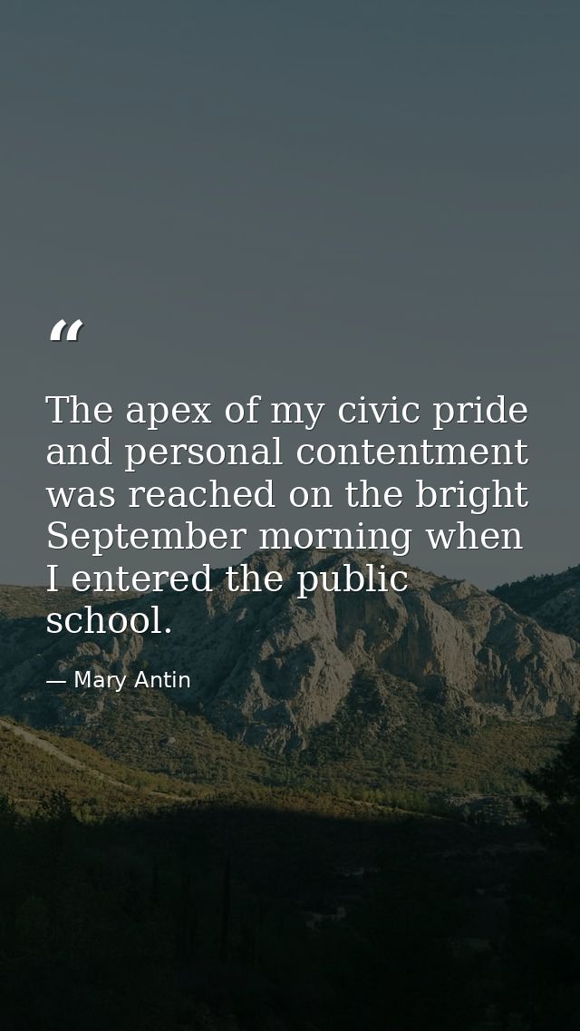 The apex of my civic pride and personal contentment was reached on the bright September morning when I entered the publi — Mary Antin