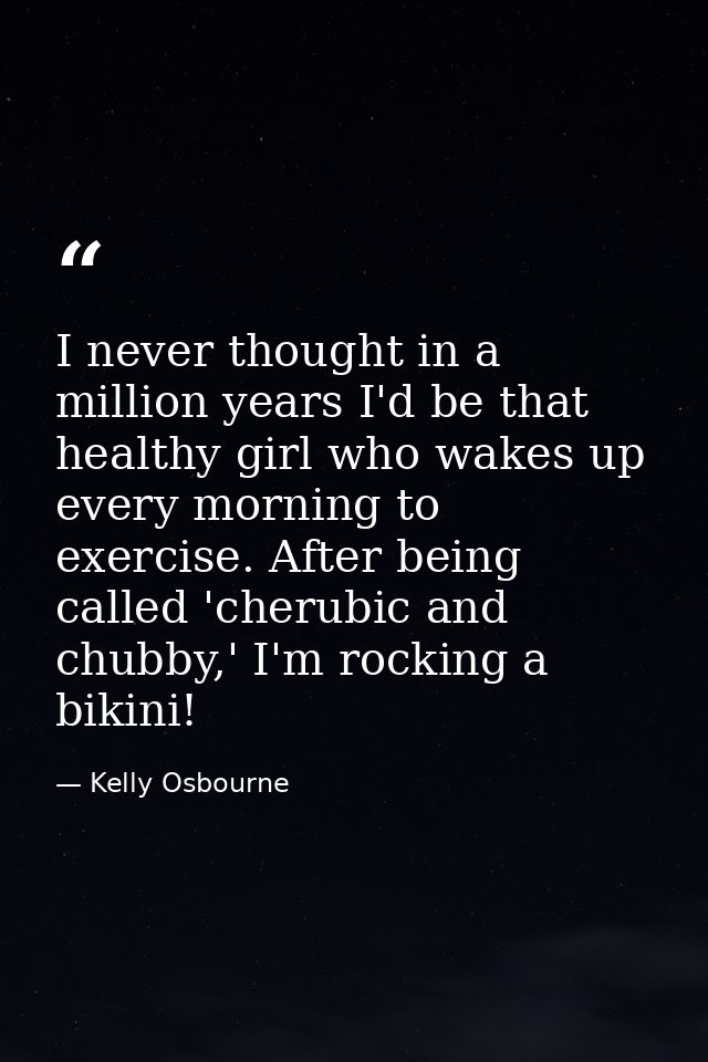 I never thought in a million years I'd be that healthy girl who wakes up every morning to exercise. After being called ' — Kelly Osbourne