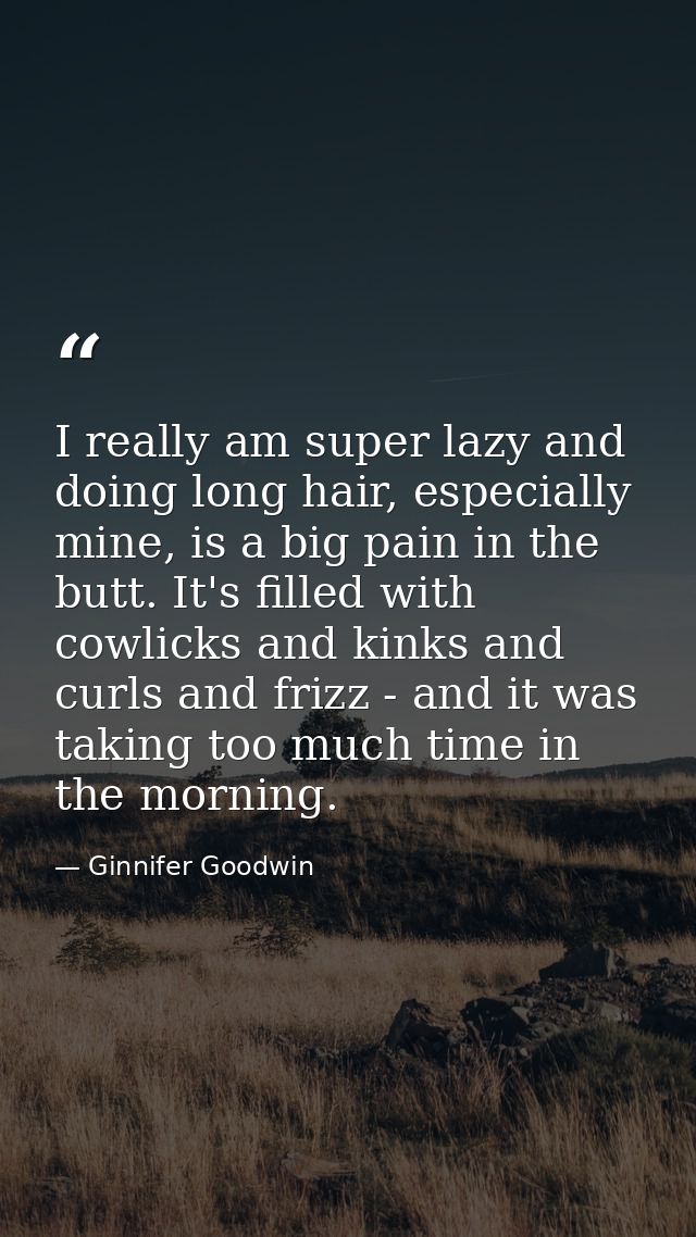 I really am super lazy and doing long hair, especially mine, is a big pain in the butt. It's filled with cowlicks and ki — Ginnifer Goodwin