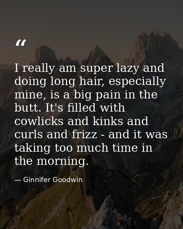 I really am super lazy and doing long hair, especially mine, is a big pain in the butt. It's filled with cowlicks and ki — Ginnifer Goodwin