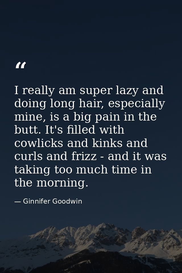 I really am super lazy and doing long hair, especially mine, is a big pain in the butt. It's filled with cowlicks and ki — Ginnifer Goodwin