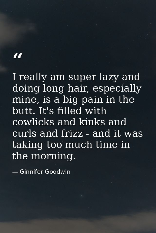I really am super lazy and doing long hair, especially mine, is a big pain in the butt. It's filled with cowlicks and ki — Ginnifer Goodwin