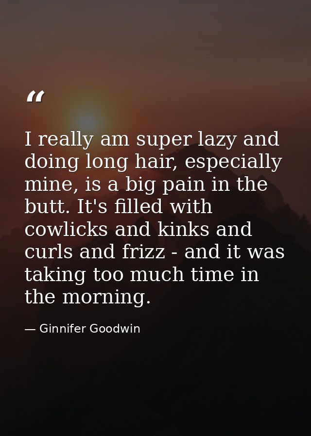 I really am super lazy and doing long hair, especially mine, is a big pain in the butt. It's filled with cowlicks and ki — Ginnifer Goodwin