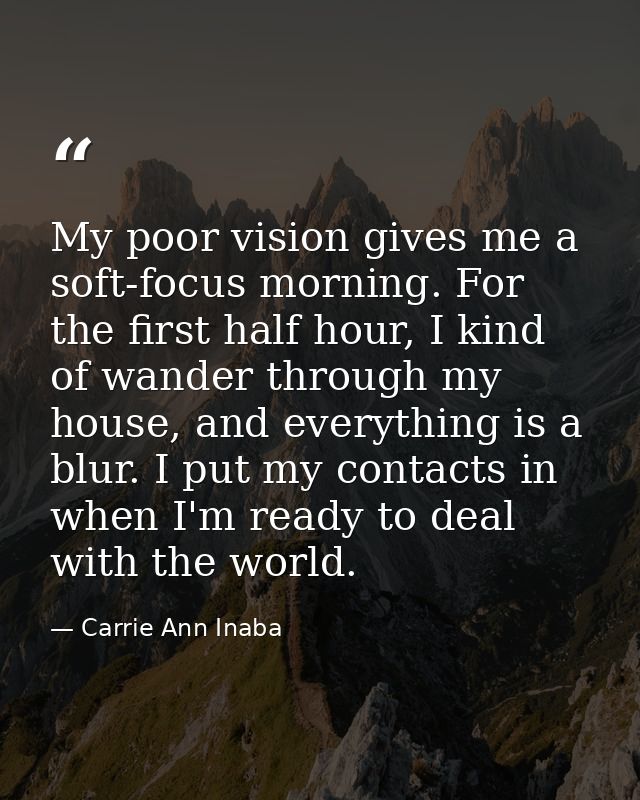 My poor vision gives me a soft-focus morning. For the first half hour, I kind of wander through my house, and everything — Carrie Ann Inaba