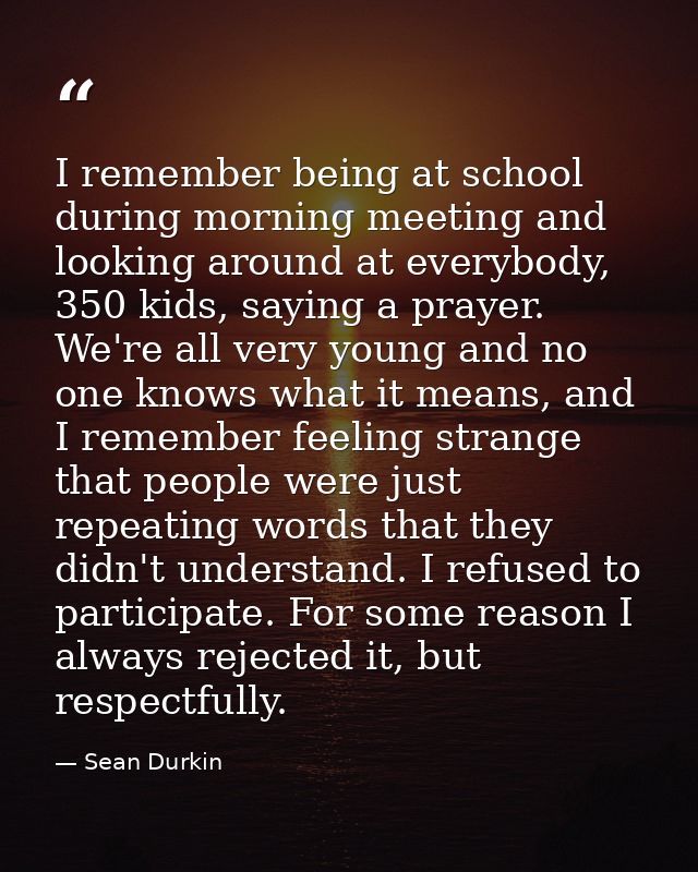 I remember being at school during morning meeting and looking around at everybody, 350 kids, saying a prayer. We're all  — Sean Durkin