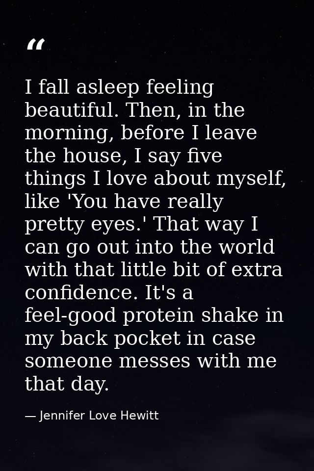 I fall asleep feeling beautiful. Then, in the morning, before I leave the house, I say five things I love about myself,  — Jennifer Love Hewitt