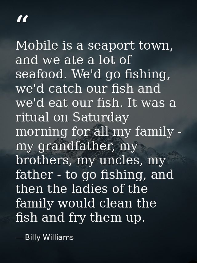 Mobile is a seaport town, and we ate a lot of seafood. We'd go fishing, we'd catch our fish and we'd eat our fish. It wa — Billy Williams