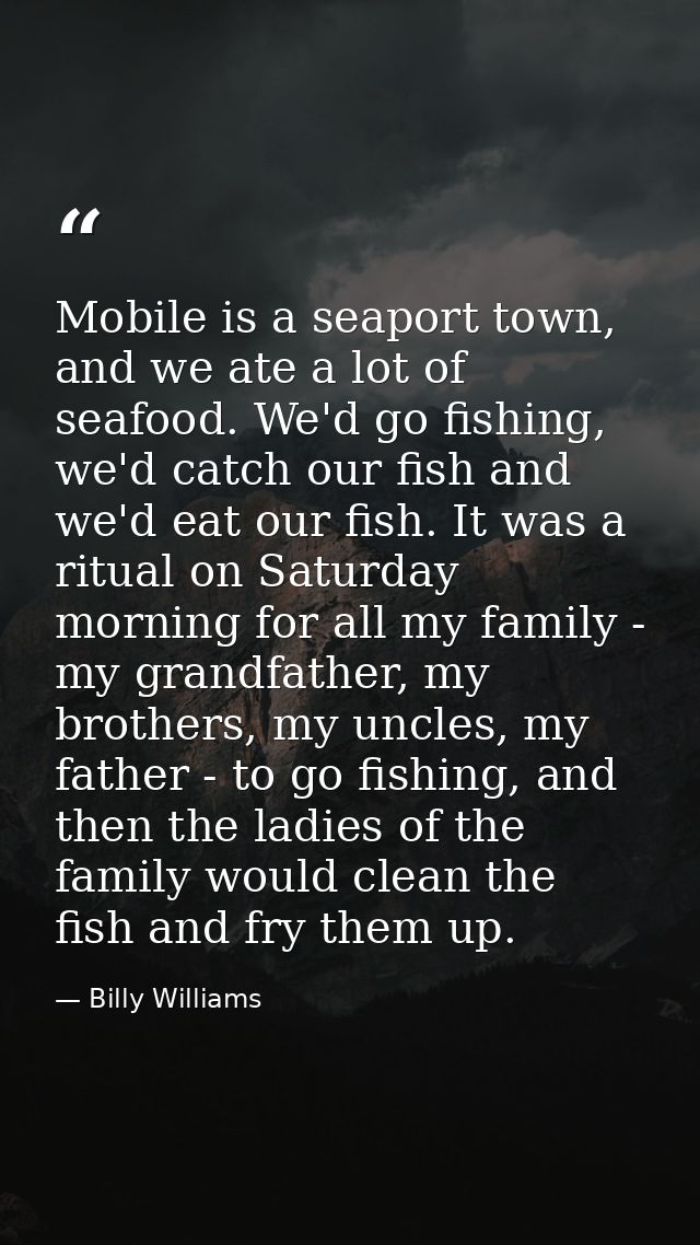 Mobile is a seaport town, and we ate a lot of seafood. We'd go fishing, we'd catch our fish and we'd eat our fish. It wa — Billy Williams