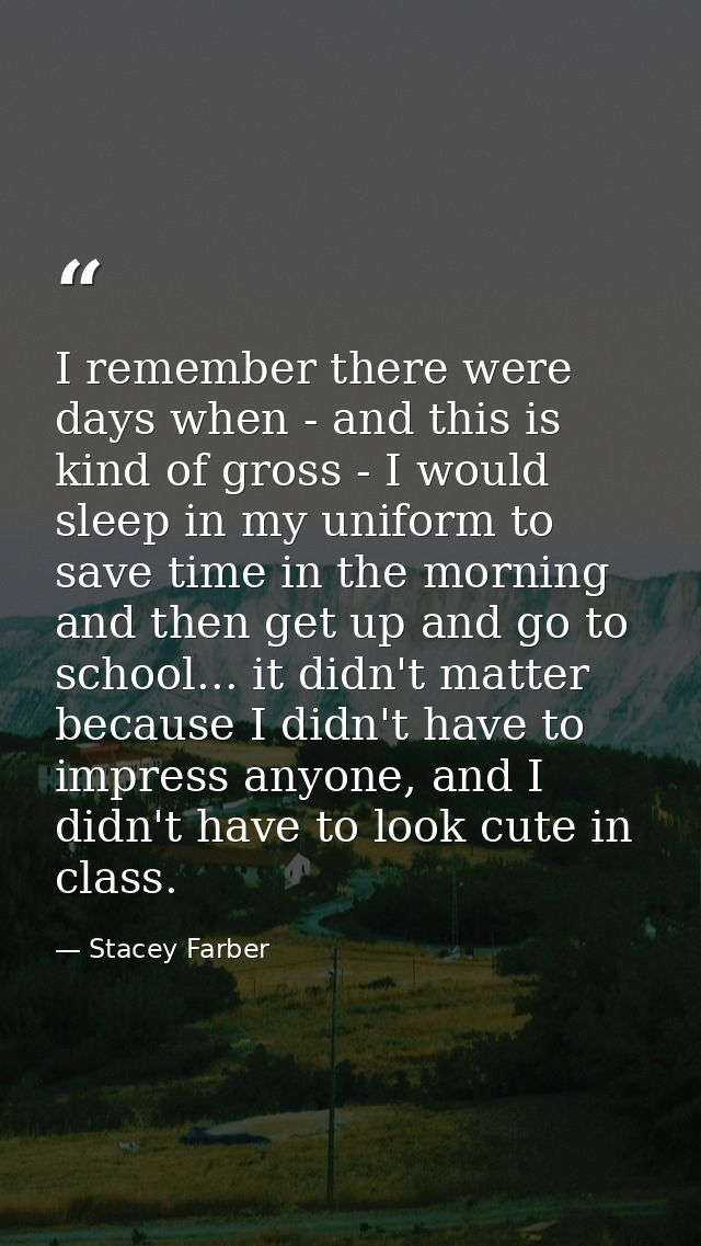 I remember there were days when - and this is kind of gross - I would sleep in my uniform to save time in the morning an — Stacey Farber