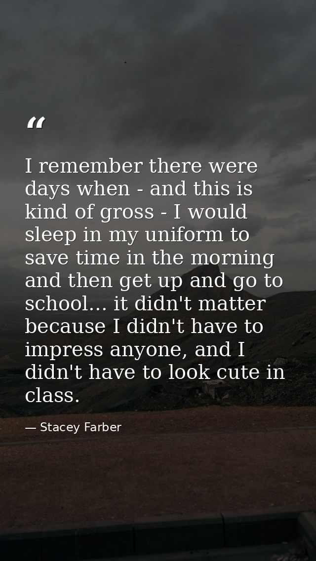 I remember there were days when - and this is kind of gross - I would sleep in my uniform to save time in the morning an — Stacey Farber