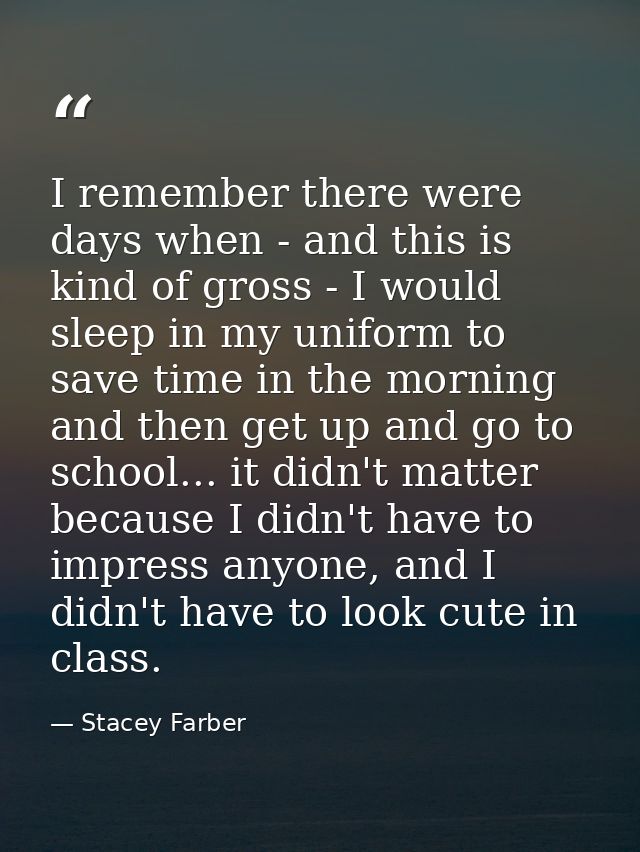 I remember there were days when - and this is kind of gross - I would sleep in my uniform to save time in the morning an — Stacey Farber