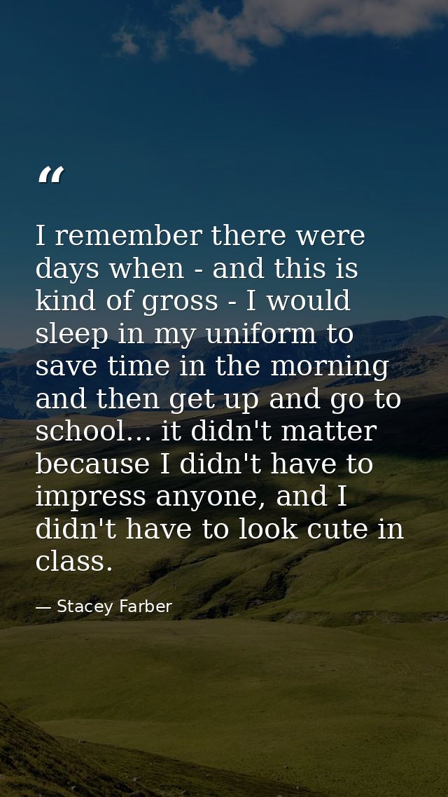 I remember there were days when - and this is kind of gross - I would sleep in my uniform to save time in the morning an — Stacey Farber