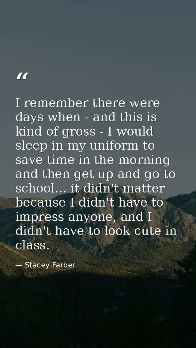 I remember there were days when - and this is kind of gross - I would sleep in my uniform to save time in the morning an — Stacey Farber