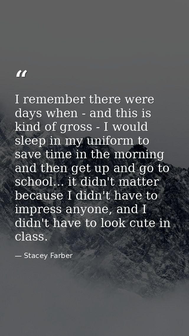 I remember there were days when - and this is kind of gross - I would sleep in my uniform to save time in the morning an — Stacey Farber