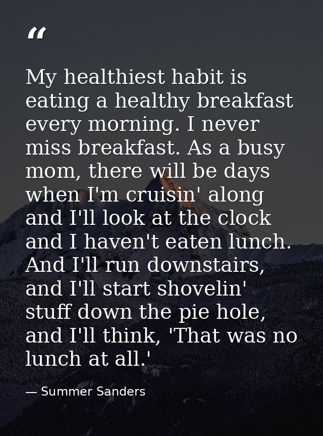 My healthiest habit is eating a healthy breakfast every morning. I never miss breakfast. As a busy mom, there will be da — Summer Sanders