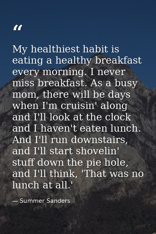 My healthiest habit is eating a healthy breakfast every morning. I never miss breakfast. As a busy mom, there will be da — Summer Sanders