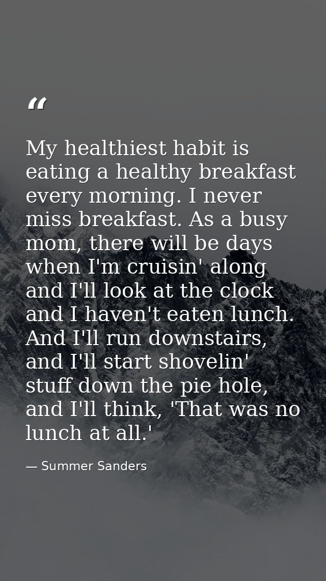 My healthiest habit is eating a healthy breakfast every morning. I never miss breakfast. As a busy mom, there will be da — Summer Sanders