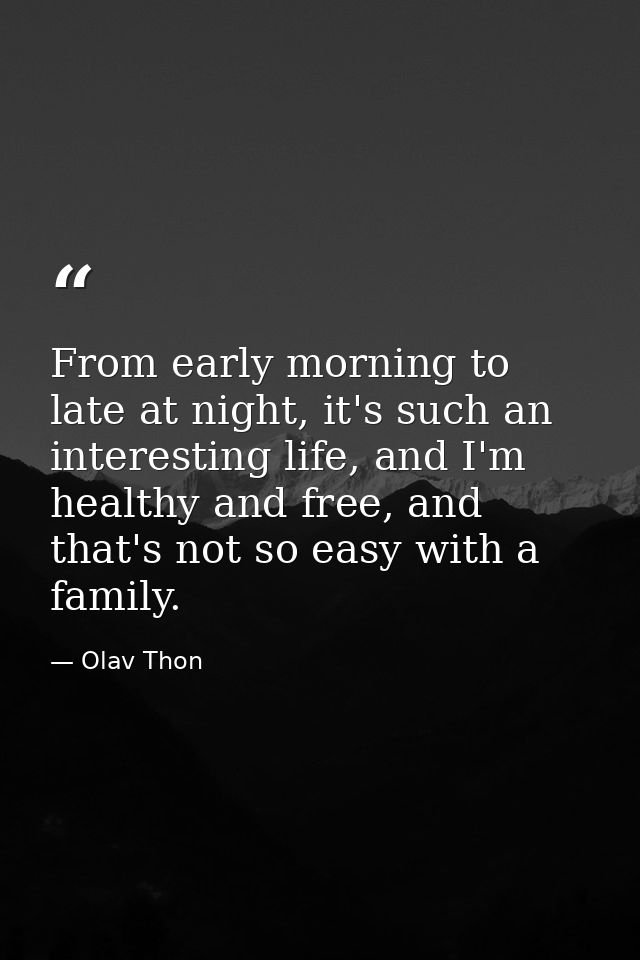 From early morning to late at night, it's such an interesting life, and I'm healthy and free, and that's not so easy wit — Olav Thon
