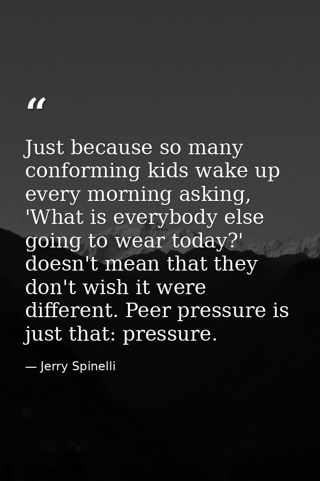 Just because so many conforming kids wake up every morning asking, 'What is everybody else going to wear today?' doesn't — Jerry Spinelli