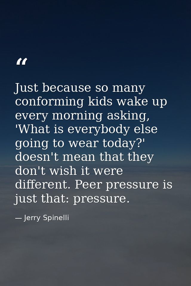 Just because so many conforming kids wake up every morning asking, 'What is everybody else going to wear today?' doesn't — Jerry Spinelli