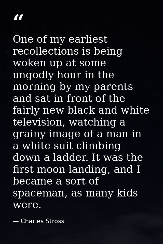 One of my earliest recollections is being woken up at some ungodly hour in the morning by my parents and sat in front of — Charles Stross