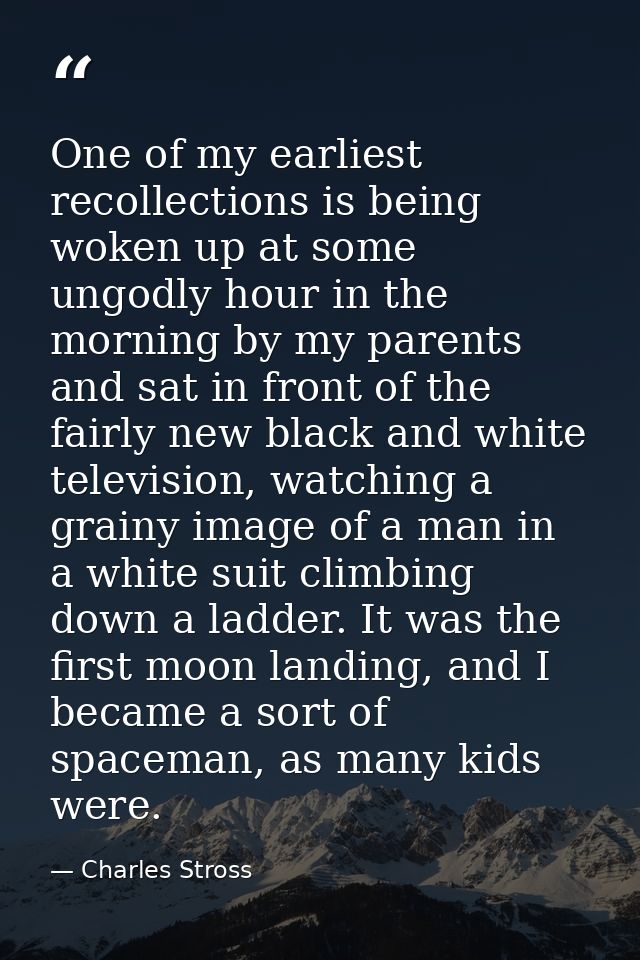 One of my earliest recollections is being woken up at some ungodly hour in the morning by my parents and sat in front of — Charles Stross