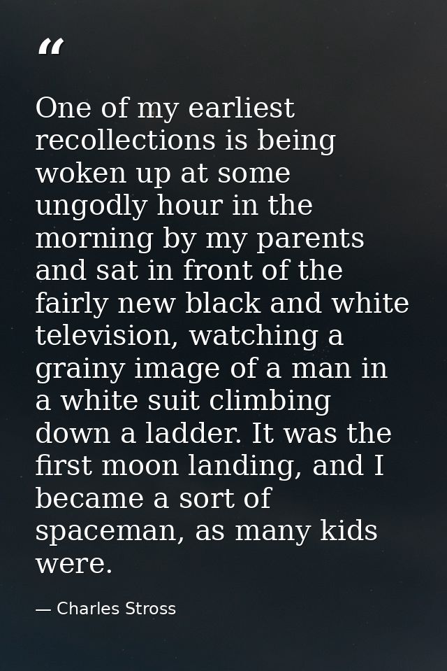 One of my earliest recollections is being woken up at some ungodly hour in the morning by my parents and sat in front of — Charles Stross