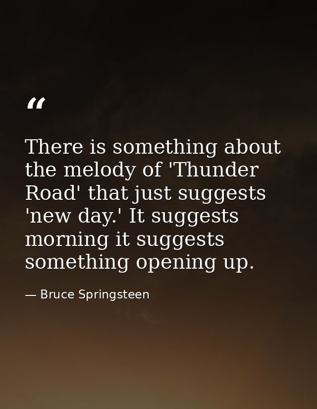 There is something about the melody of 'Thunder Road' that just suggests 'new day.' It suggests morning it suggests some — Bruce Springsteen