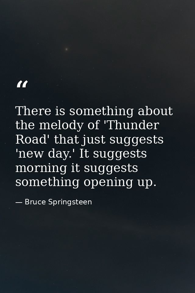 There is something about the melody of 'Thunder Road' that just suggests 'new day.' It suggests morning it suggests some — Bruce Springsteen