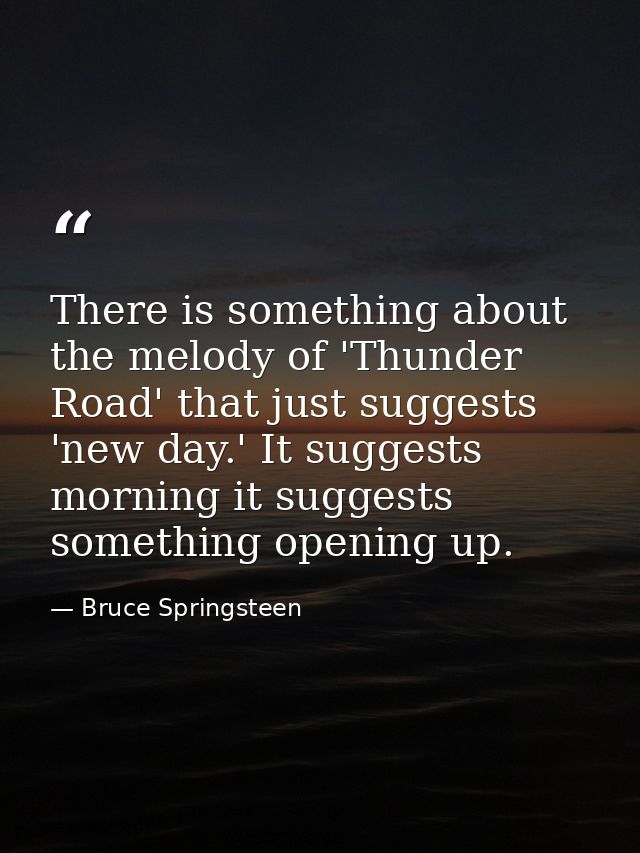 There is something about the melody of 'Thunder Road' that just suggests 'new day.' It suggests morning it suggests some — Bruce Springsteen