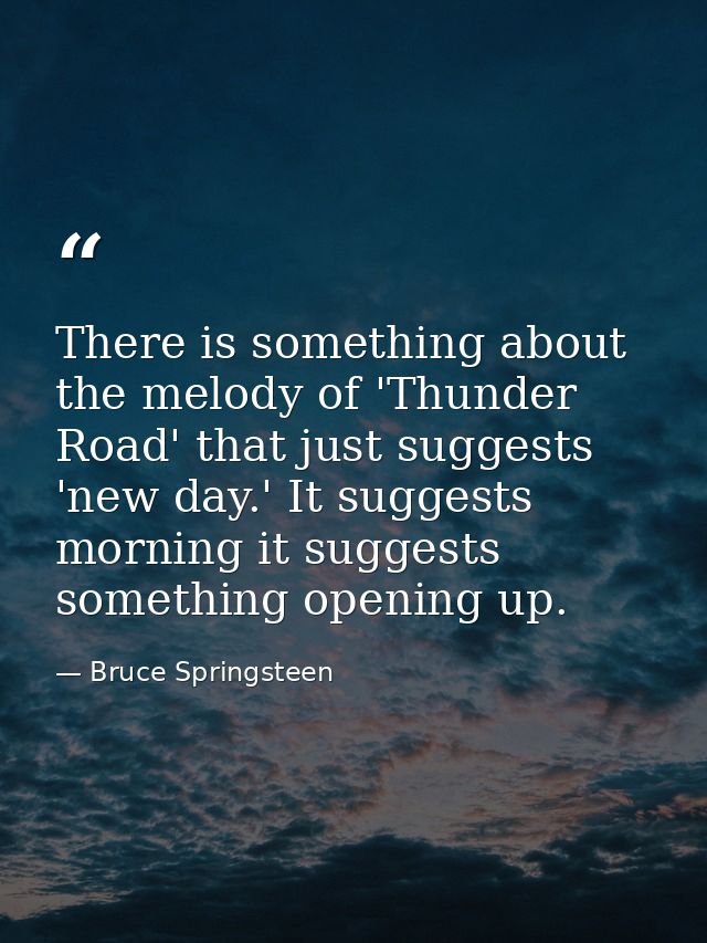 There is something about the melody of 'Thunder Road' that just suggests 'new day.' It suggests morning it suggests some — Bruce Springsteen