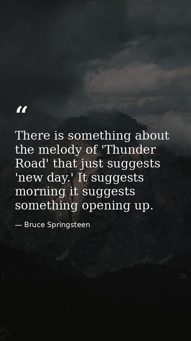 There is something about the melody of 'Thunder Road' that just suggests 'new day.' It suggests morning it suggests some — Bruce Springsteen