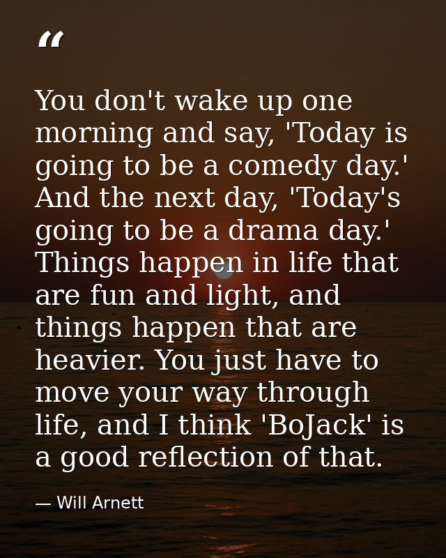You don't wake up one morning and say, 'Today is going to be a comedy day.' And the next day, 'Today's going to be a dra — Will Arnett