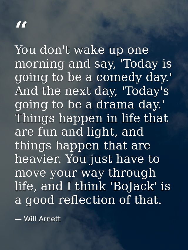You don't wake up one morning and say, 'Today is going to be a comedy day.' And the next day, 'Today's going to be a dra — Will Arnett