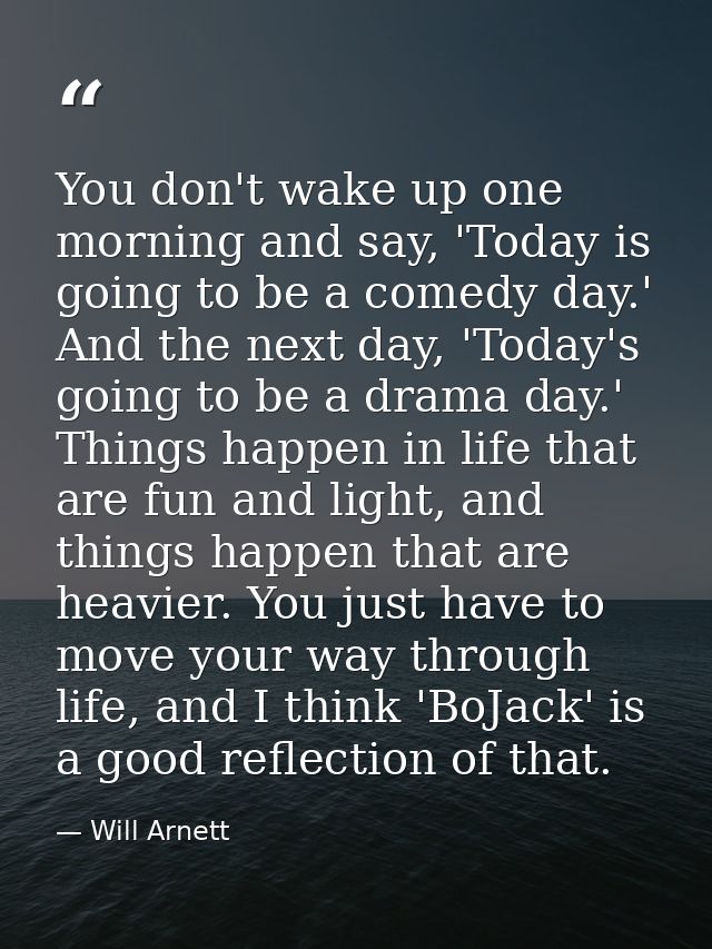 You don't wake up one morning and say, 'Today is going to be a comedy day.' And the next day, 'Today's going to be a dra — Will Arnett