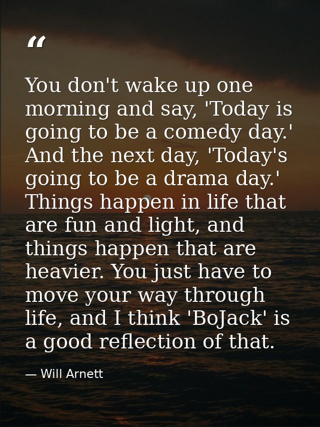 You don't wake up one morning and say, 'Today is going to be a comedy day.' And the next day, 'Today's going to be a dra — Will Arnett