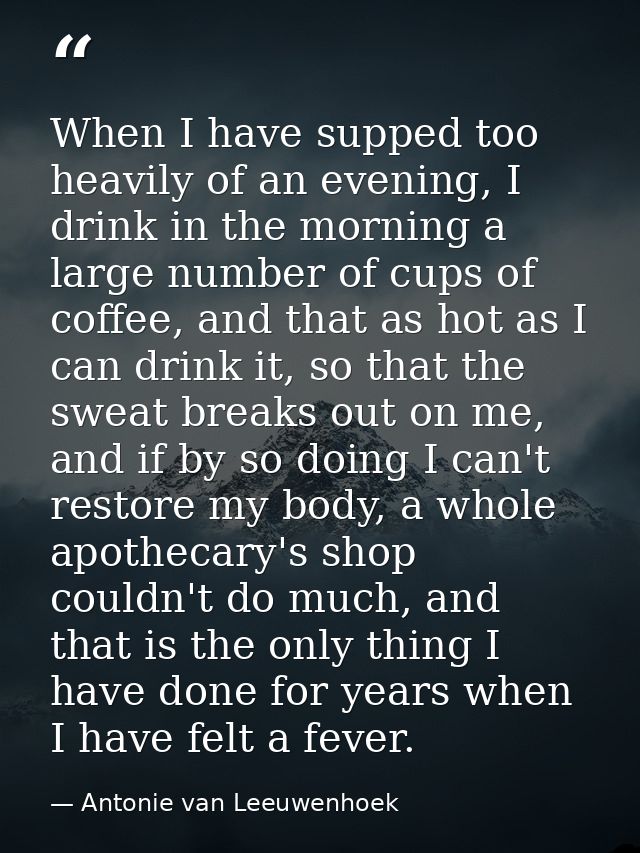 When I have supped too heavily of an evening, I drink in the morning a large number of cups of coffee, and that as hot a — Antonie van Leeuwenhoek