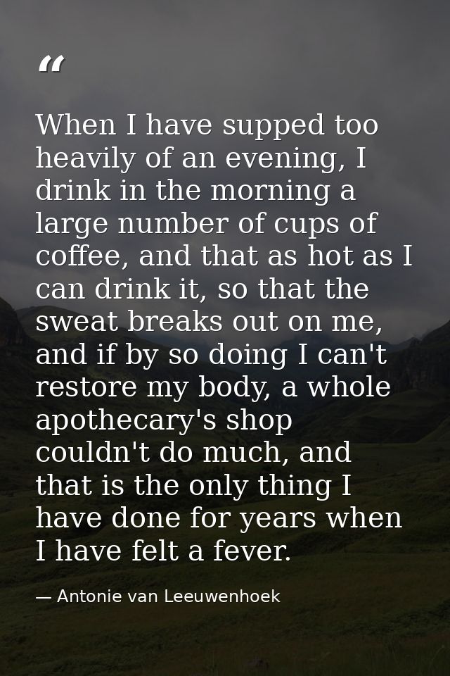 When I have supped too heavily of an evening, I drink in the morning a large number of cups of coffee, and that as hot a — Antonie van Leeuwenhoek