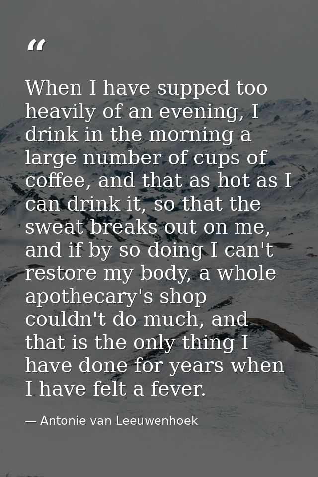 When I have supped too heavily of an evening, I drink in the morning a large number of cups of coffee, and that as hot a — Antonie van Leeuwenhoek