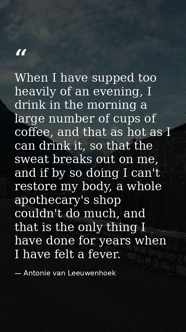 When I have supped too heavily of an evening, I drink in the morning a large number of cups of coffee, and that as hot a — Antonie van Leeuwenhoek