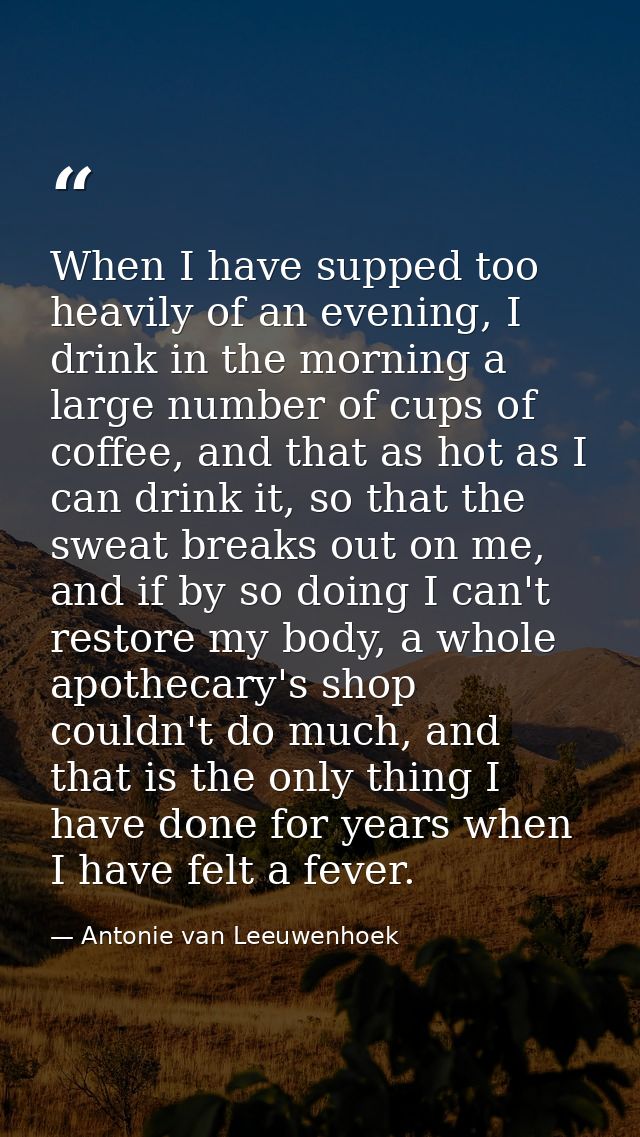 When I have supped too heavily of an evening, I drink in the morning a large number of cups of coffee, and that as hot a — Antonie van Leeuwenhoek