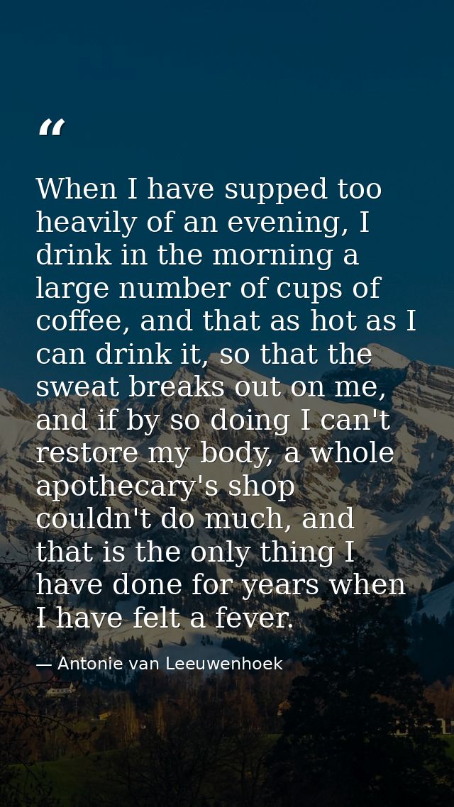 When I have supped too heavily of an evening, I drink in the morning a large number of cups of coffee, and that as hot a — Antonie van Leeuwenhoek
