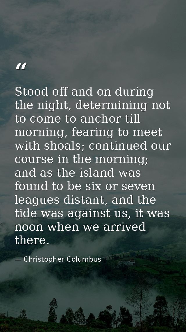 Stood off and on during the night, determining not to come to anchor till morning, fearing to meet with shoals; continue — Christopher Columbus