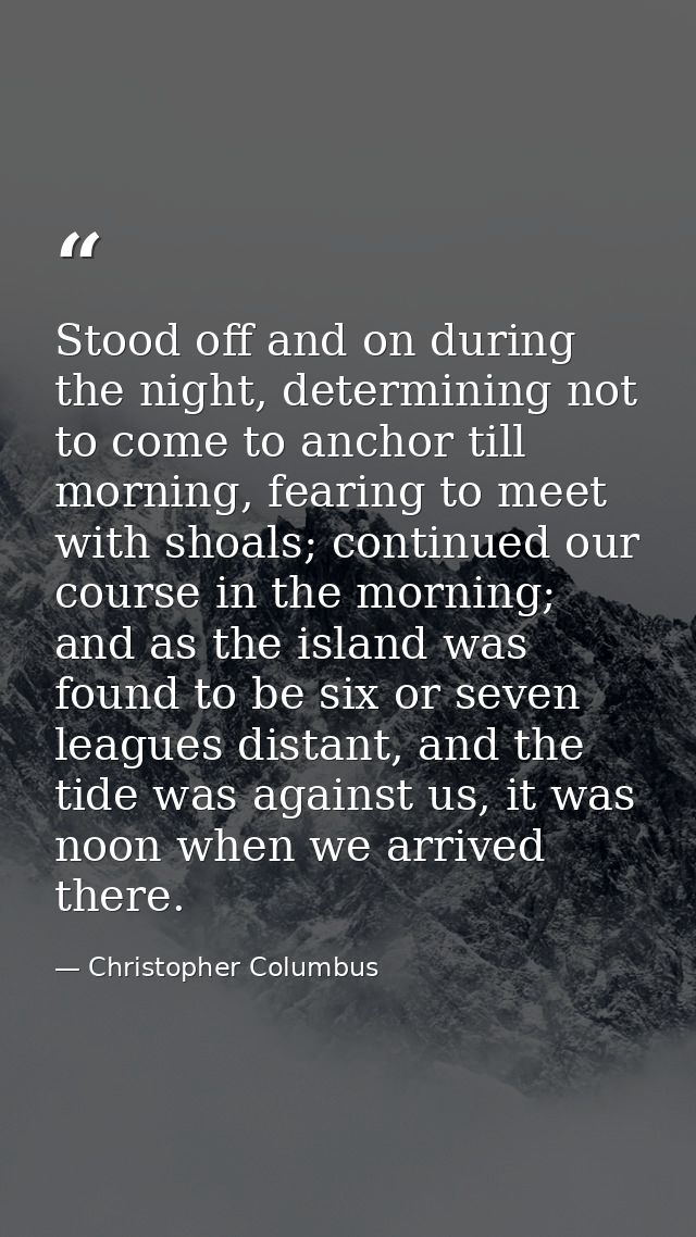 Stood off and on during the night, determining not to come to anchor till morning, fearing to meet with shoals; continue — Christopher Columbus