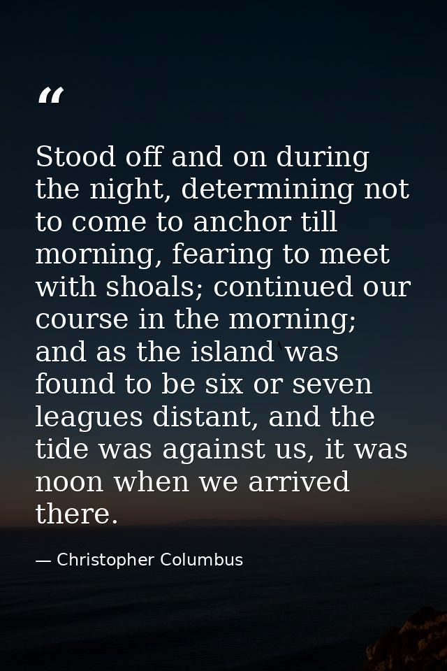 Stood off and on during the night, determining not to come to anchor till morning, fearing to meet with shoals; continue — Christopher Columbus