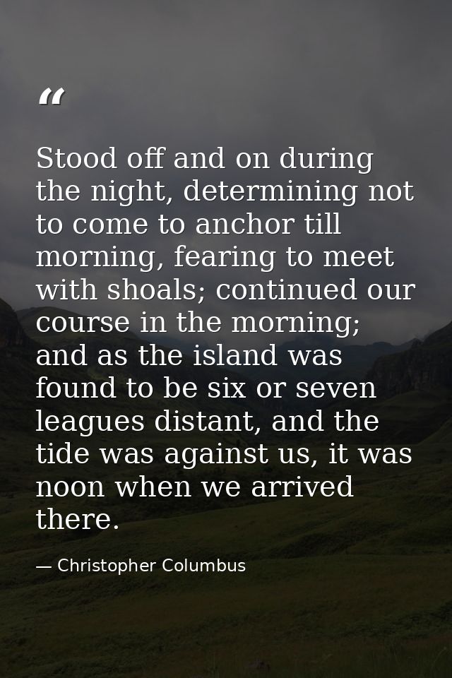 Stood off and on during the night, determining not to come to anchor till morning, fearing to meet with shoals; continue — Christopher Columbus
