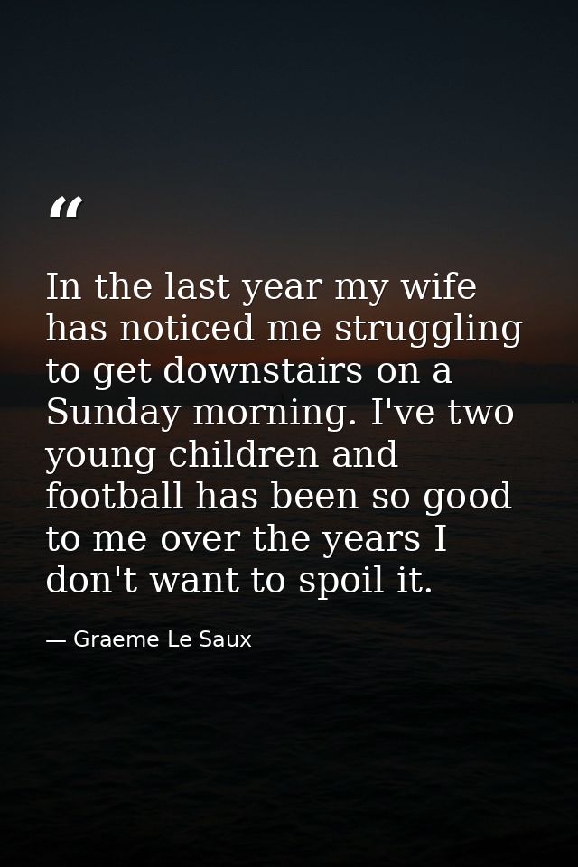 In the last year my wife has noticed me struggling to get downstairs on a Sunday morning. I've two young children and fo — Graeme Le Saux